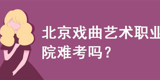 北京戏曲艺术职业学院难考吗？招生条件有哪些？学费多少钱一年