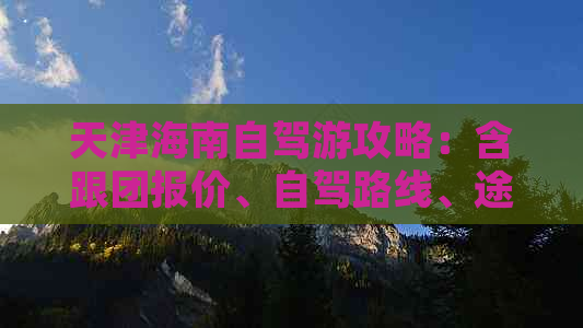 天津海南自驾游攻略：含跟团报价、自驾路线、途径城市及过路费详情