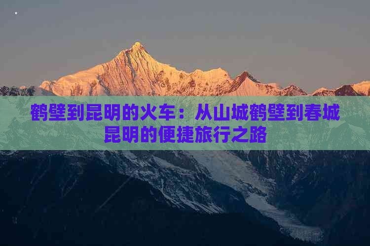 鹤壁到昆明的火车：从山城鹤壁到春城昆明的便捷旅行之路